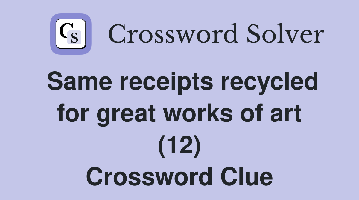 Same receipts recycled for great works of art (12) Crossword Clue