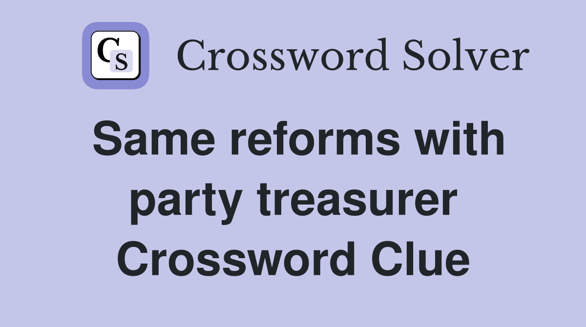 Same reforms with party treasurer Crossword Clue