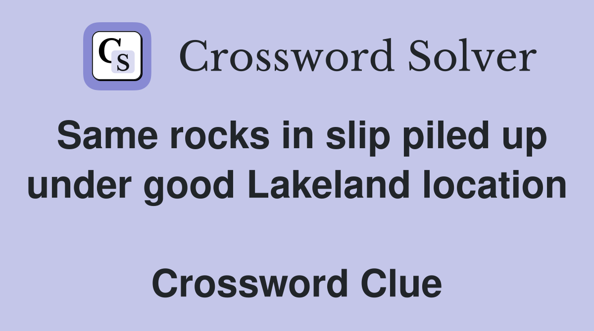 Same rocks in slip piled up under good Lakeland location  Crossword Clue