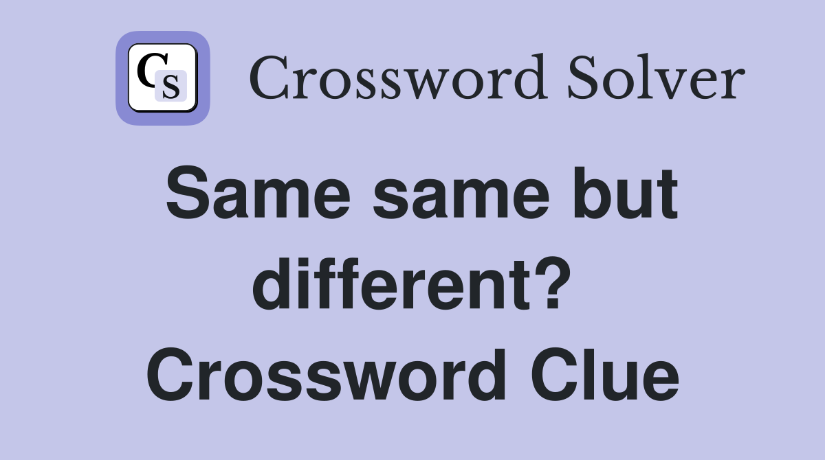 Same same but different? Crossword Clue