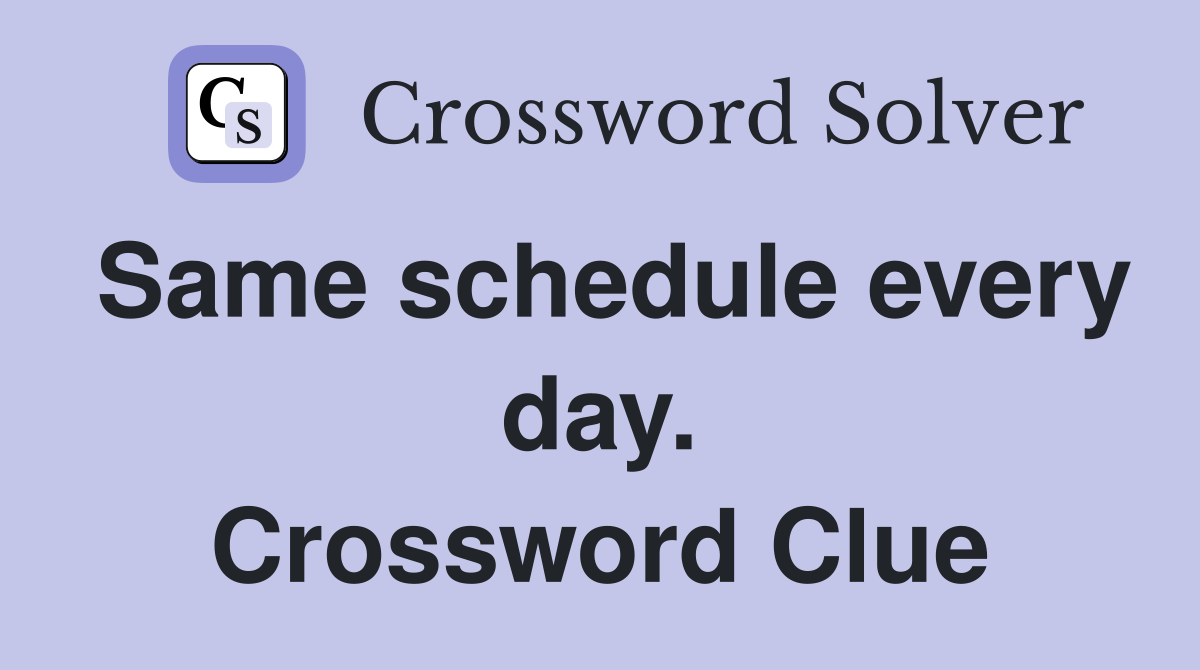 Same schedule every day. Crossword Clue