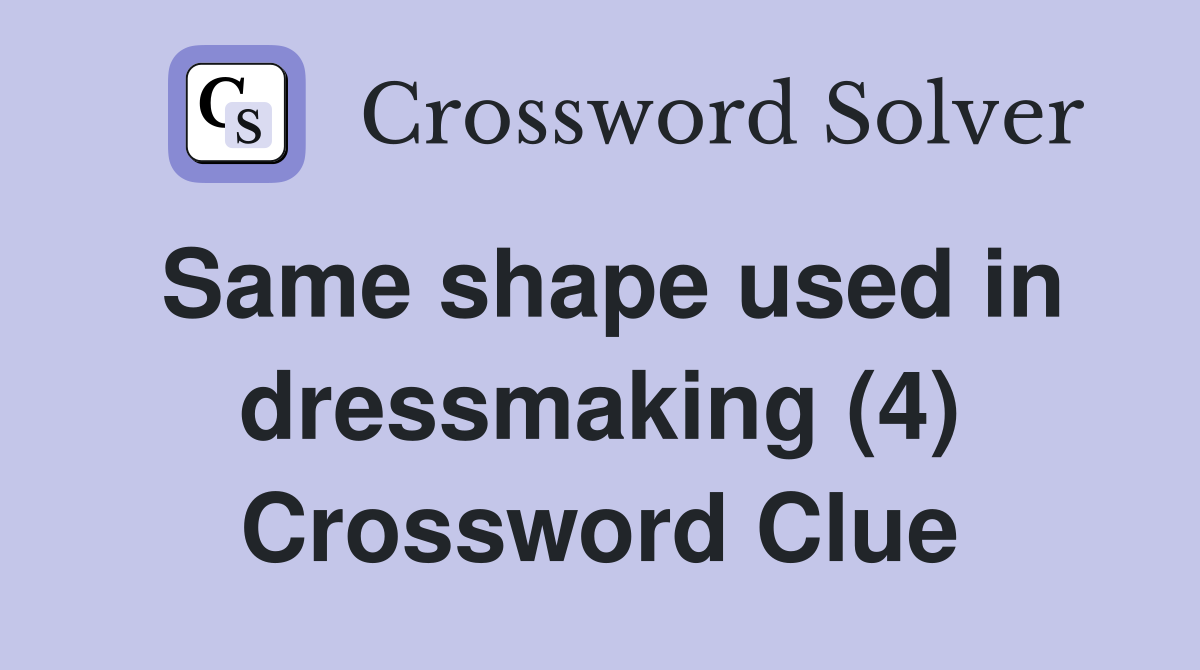 Same shape used in dressmaking (4) Crossword Clue