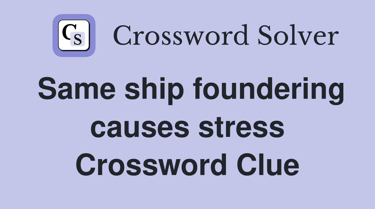 Same ship foundering causes stress Crossword Clue