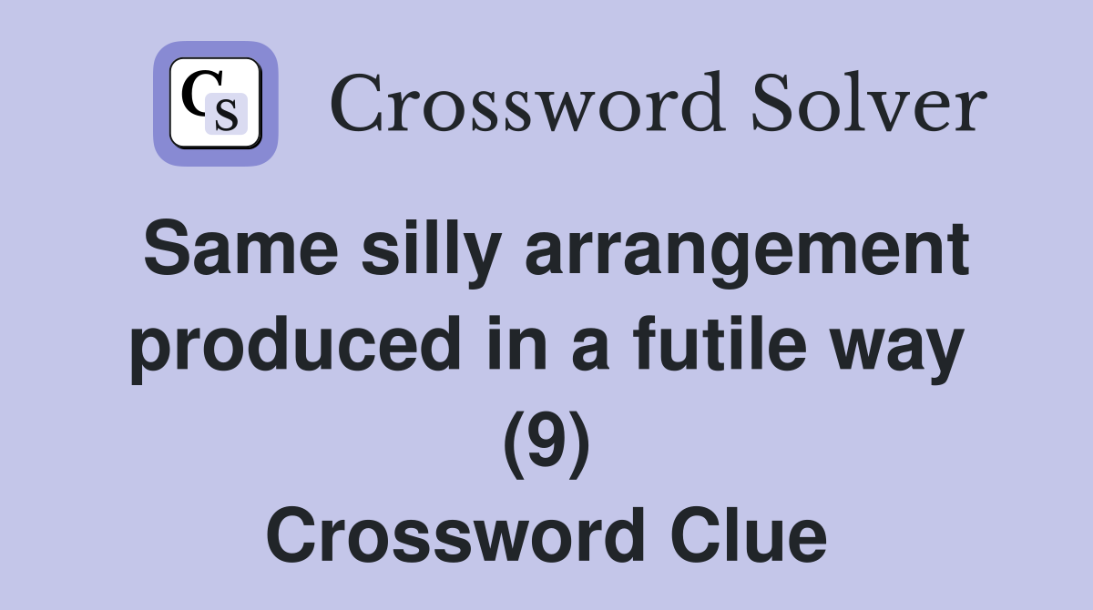 Same silly arrangement produced in a futile way (9) Crossword Clue