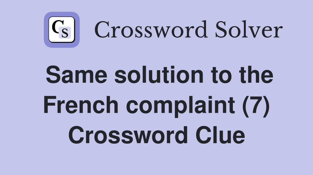 Same solution to the French complaint (7) Crossword Clue