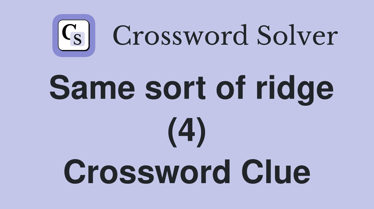 Same sort of ridge (4) Crossword Clue