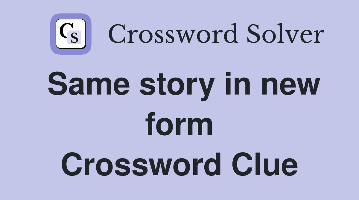 Same story in new form Crossword Clue