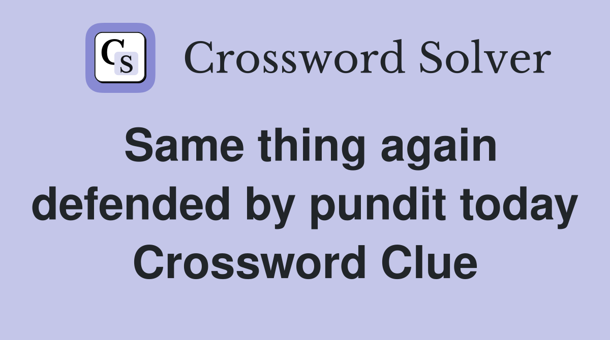 Same thing again defended by pundit today Crossword Clue