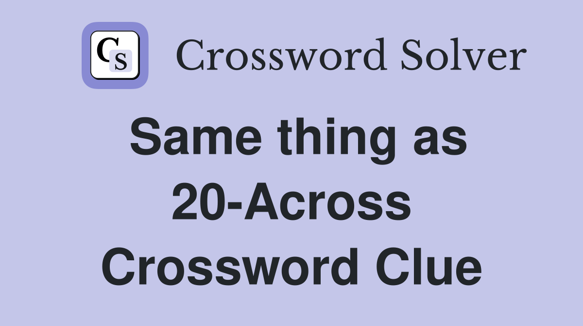 Same thing as 20-Across Crossword Clue