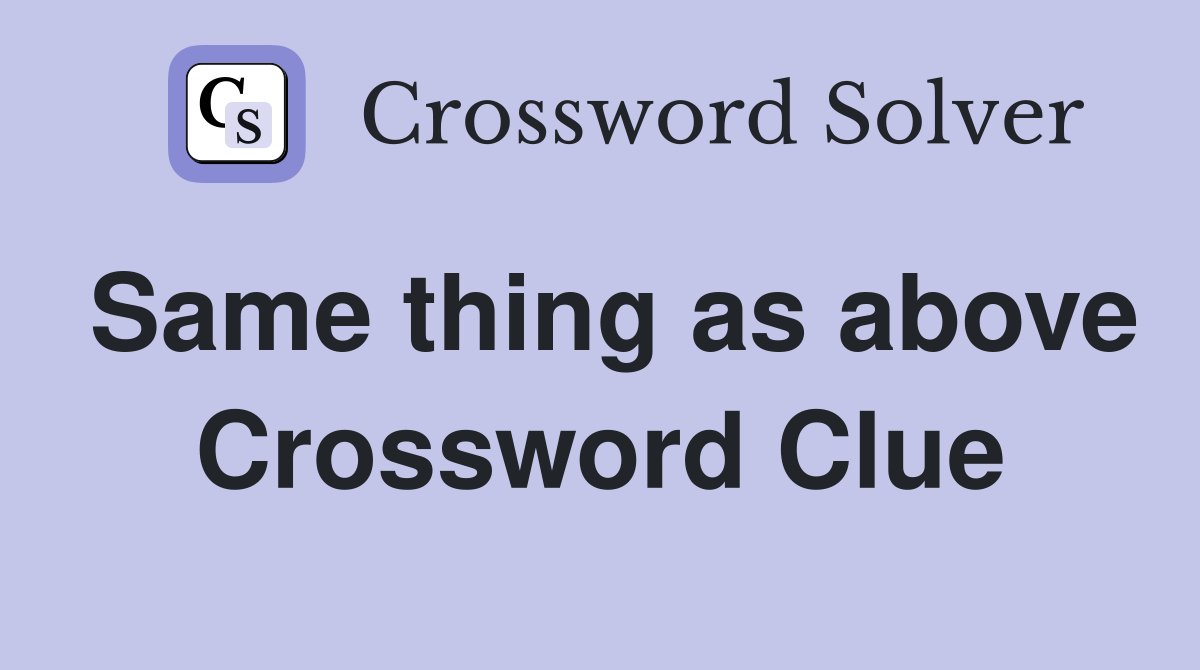 Same thing as above Crossword Clue