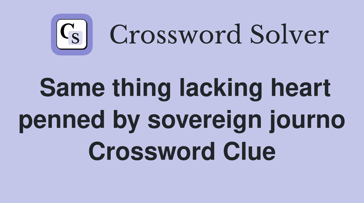 Same thing lacking heart penned by sovereign journo Crossword Clue