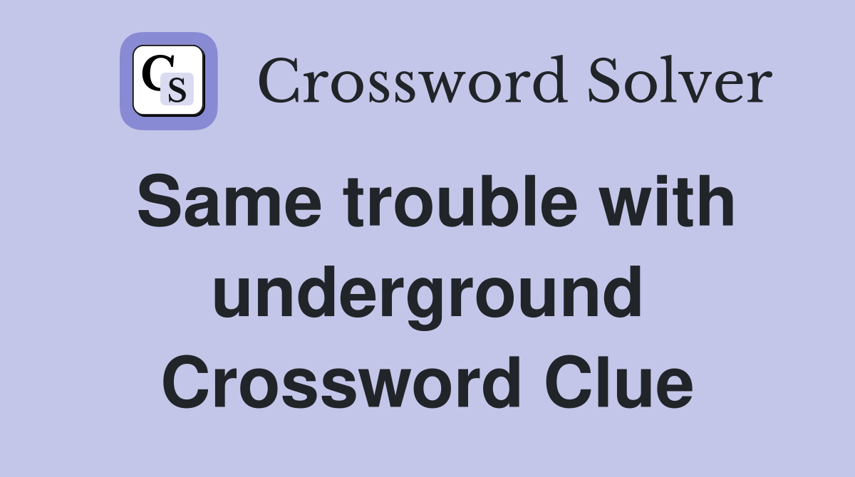 Same trouble with underground Crossword Clue