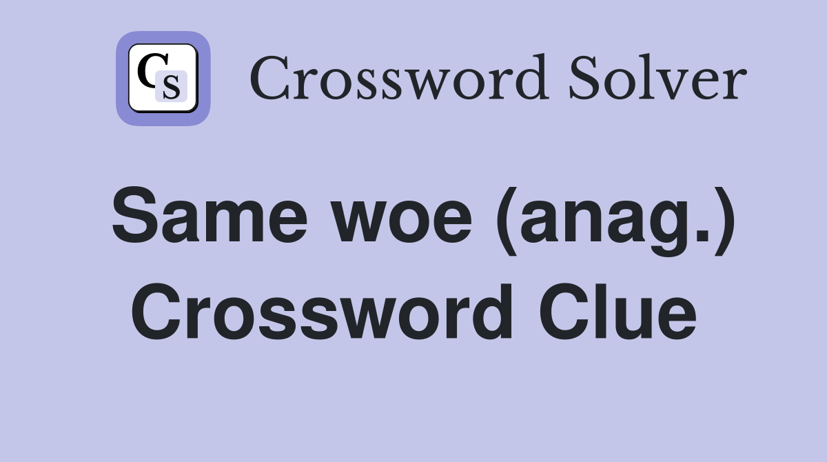 Same woe (anag.) Crossword Clue