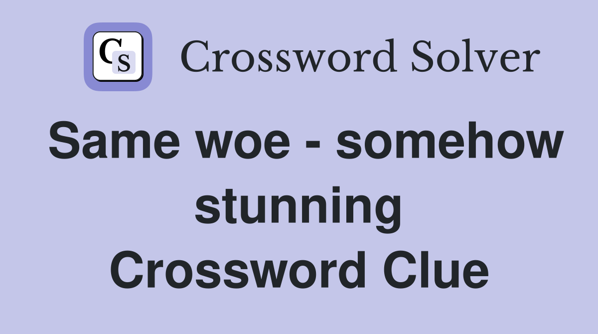 Same woe - somehow stunning Crossword Clue