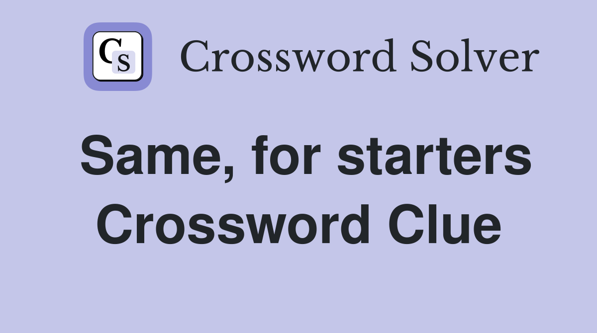 Same, for starters Crossword Clue