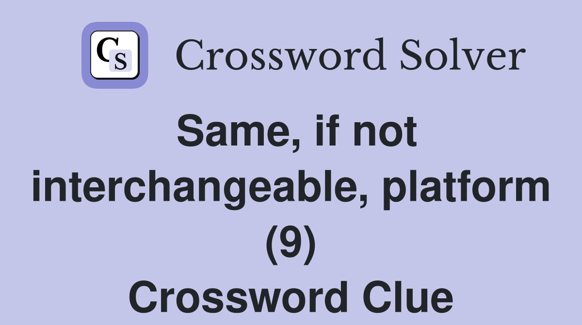 Same, if not interchangeable, platform (9) Crossword Clue