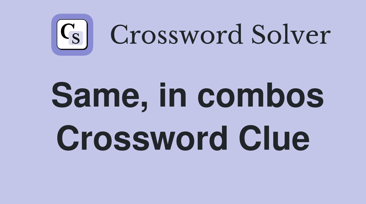 Same, in combos Crossword Clue