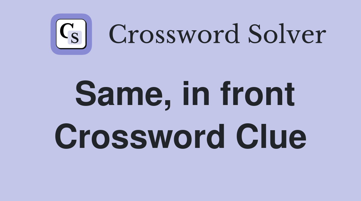 Same, in front Crossword Clue