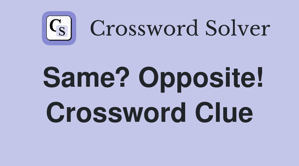 Same? Opposite! Crossword Clue