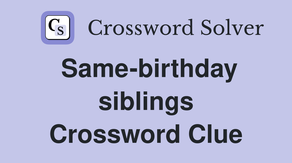 Same-birthday siblings Crossword Clue