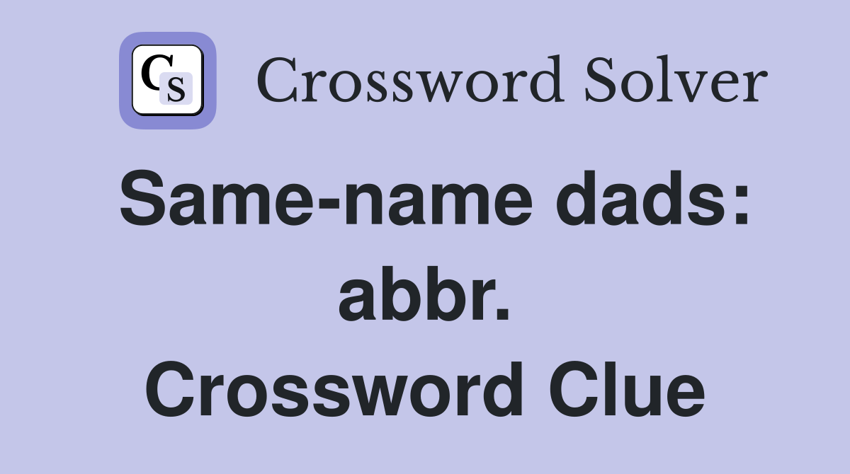 Same-name dads: abbr. Crossword Clue