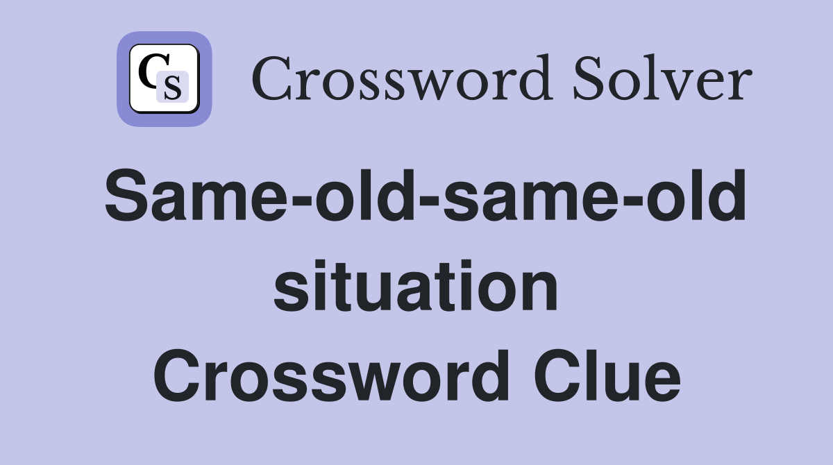 Same-old-same-old situation Crossword Clue