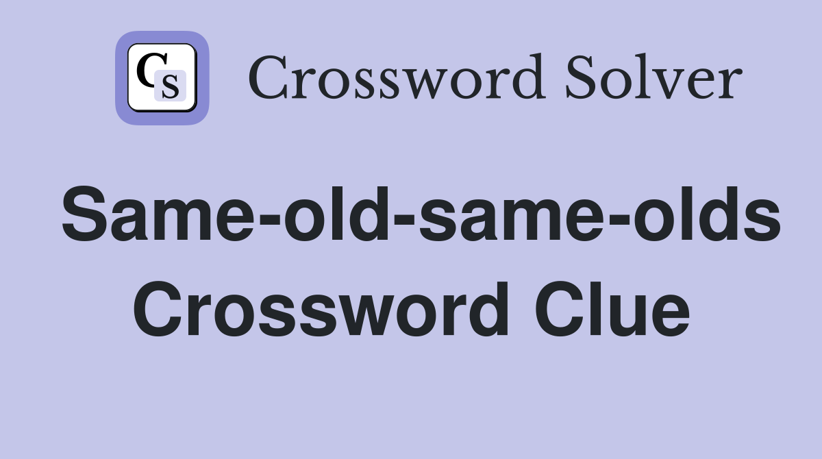 Same-old-same-olds Crossword Clue