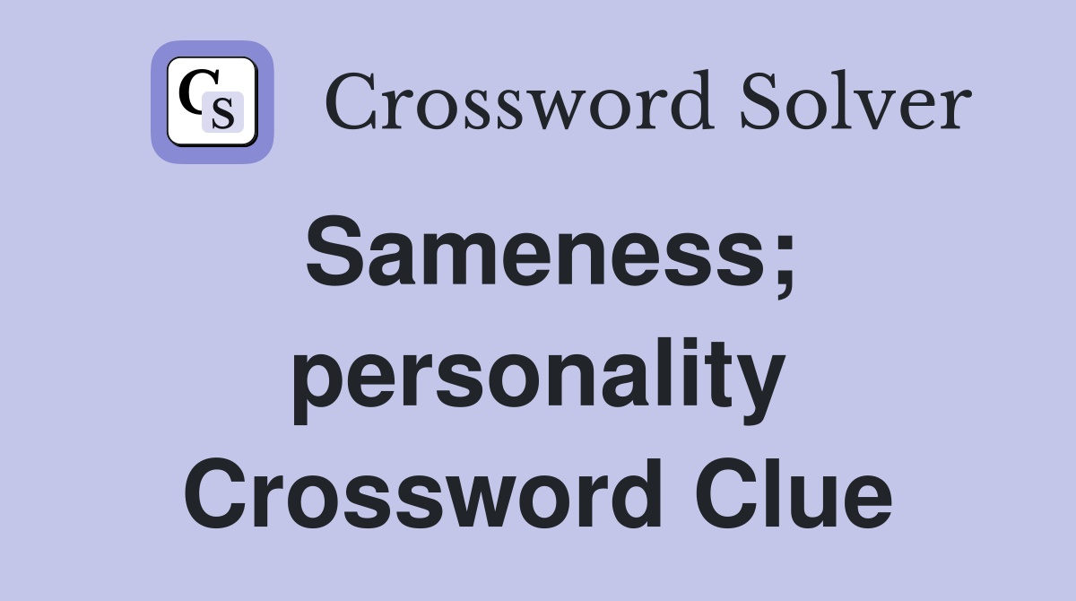 Sameness; personality Crossword Clue