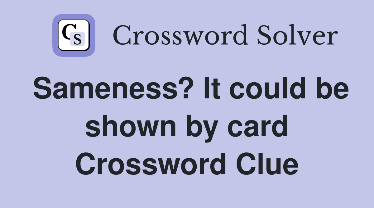 Sameness? It could be shown by card Crossword Clue