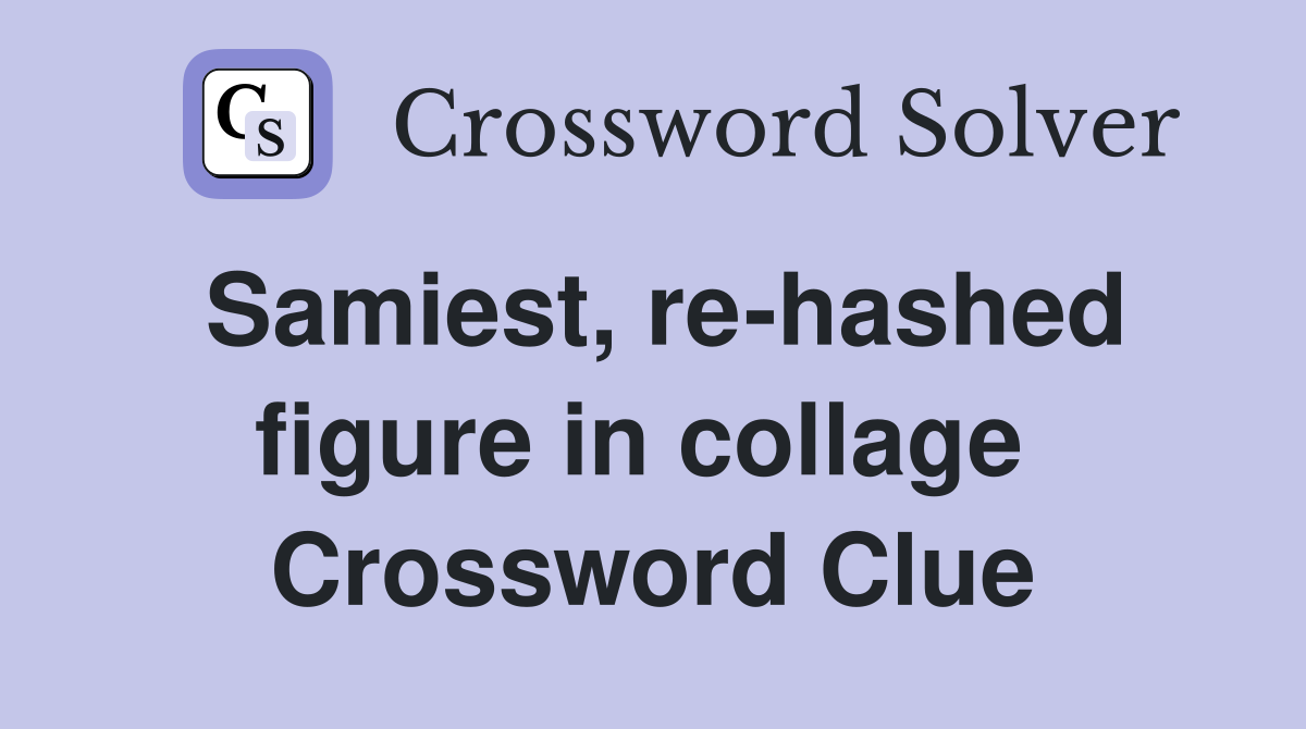 Samiest, re-hashed figure in collage  Crossword Clue