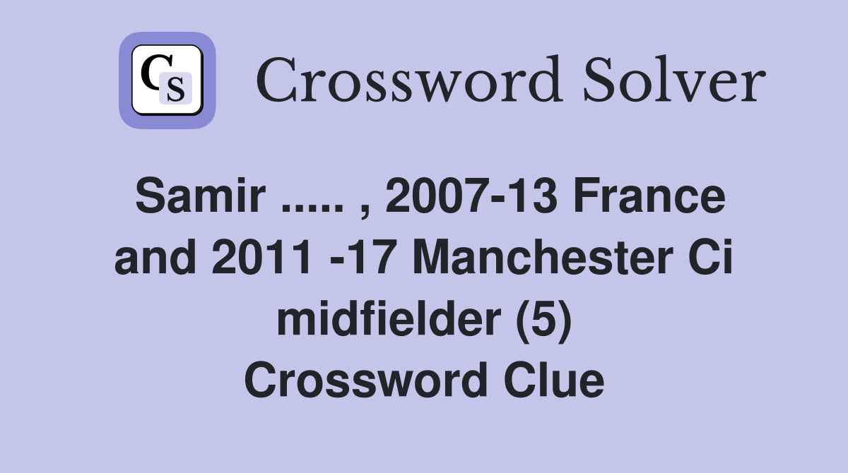 Samir ..... , 2007-13 France and 2011 -17 Manchester Ci midfielder (5) Crossword Clue