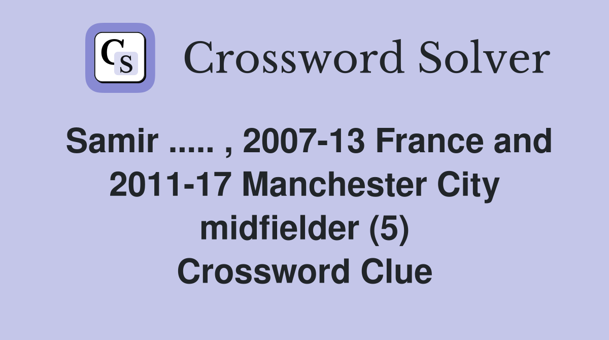 Samir ..... , 2007-13 France and 2011-17 Manchester City midfielder (5) Crossword Clue