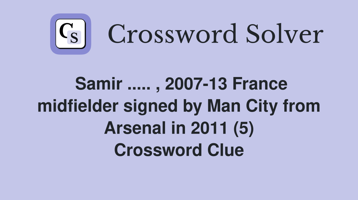 Samir ..... , 2007-13 France midfielder signed by Man City from Arsenal in 2011 (5) Crossword Clue