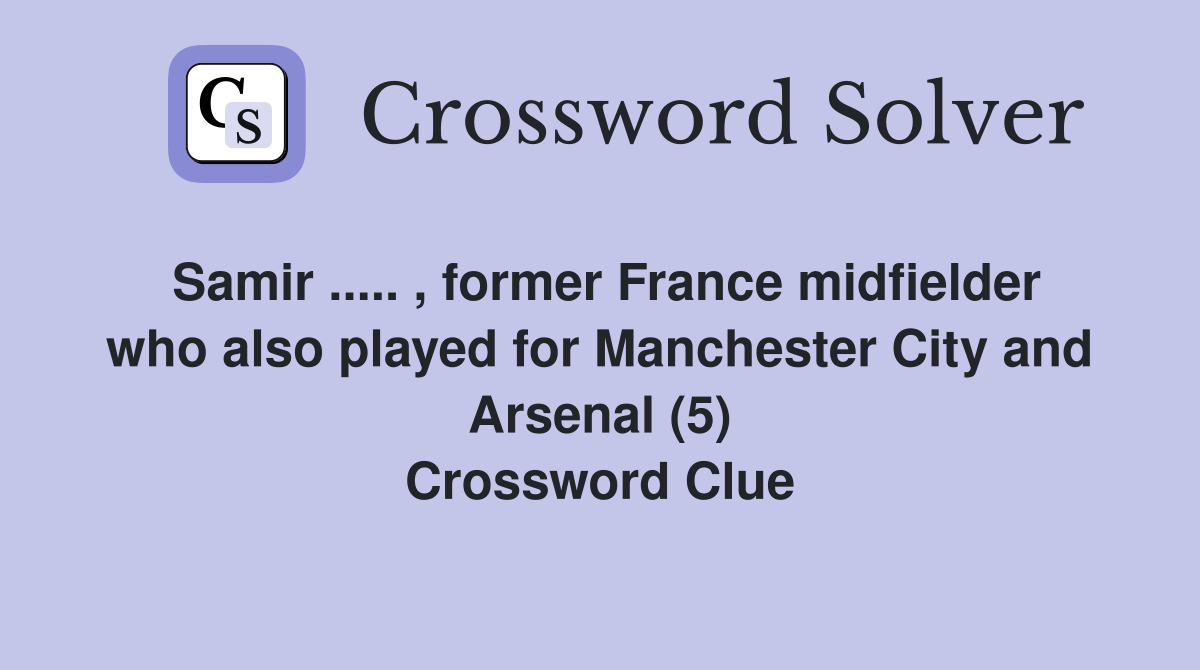 Samir ..... , former France midfielder who also played for Manchester City and Arsenal (5) Crossword Clue