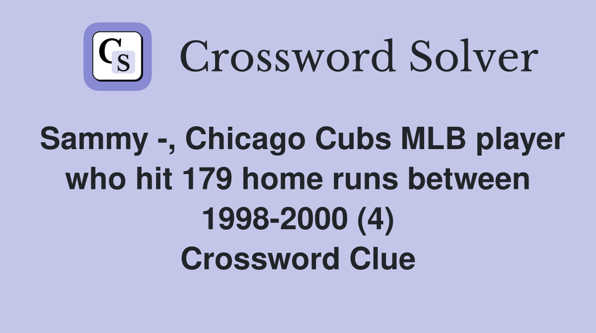 Sammy -, Chicago Cubs MLB player who hit 179 home runs between 1998-2000 (4) Crossword Clue