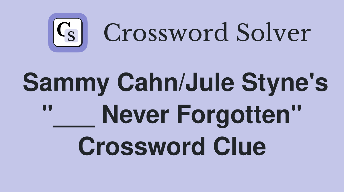 Sammy Cahn/Jule Styne's "___ Never Forgotten" Crossword Clue