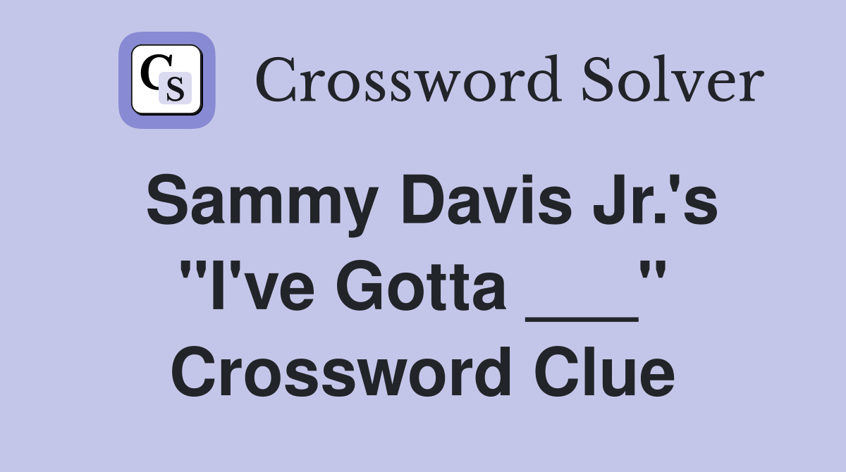 Sammy Davis Jr.'s "I've Gotta ___" Crossword Clue