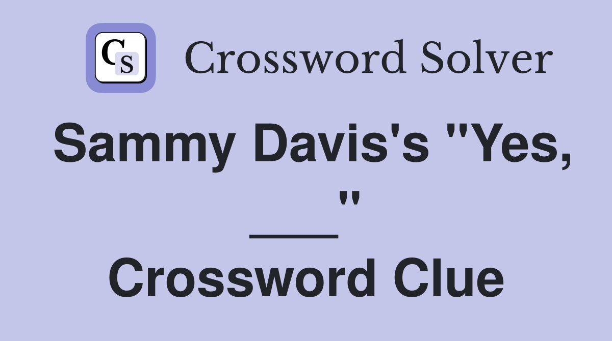 Sammy Davis's "Yes, ___" Crossword Clue