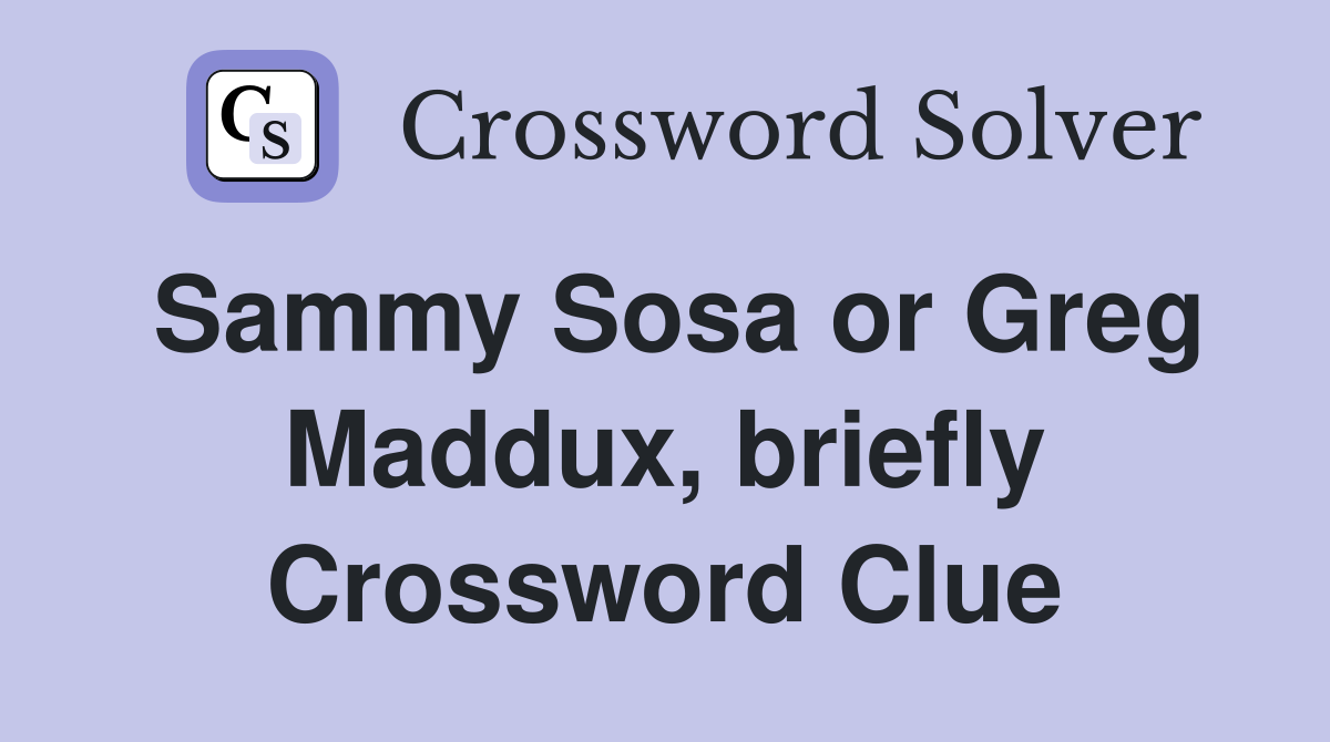 Sammy Sosa or Greg Maddux, briefly Crossword Clue