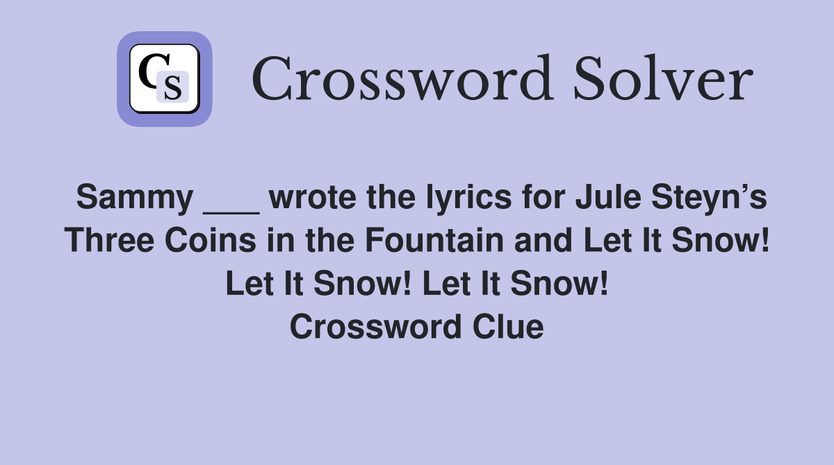 Sammy ___ wrote the lyrics for Jule Steyn’s Three Coins in the Fountain and Let It Snow! Let It Snow! Let It Snow! Crossword Clue
