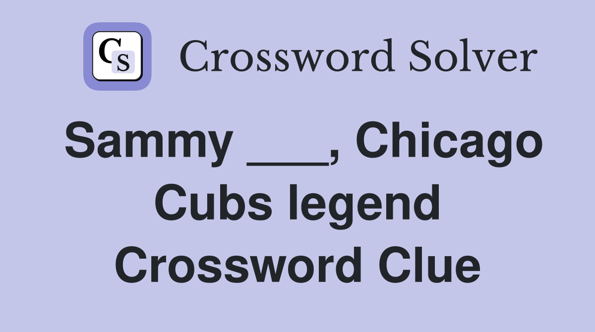 Sammy ___, Chicago Cubs legend Crossword Clue