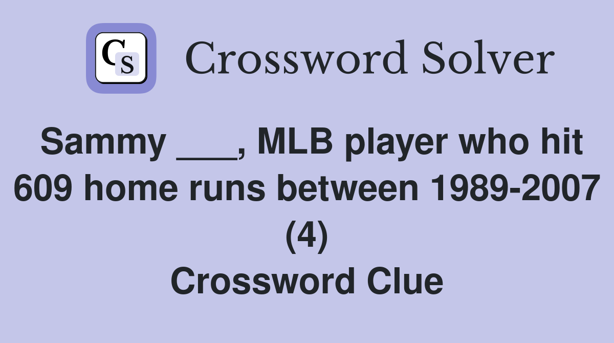 Sammy ___, MLB player who hit 609 home runs between 1989-2007 (4) Crossword Clue