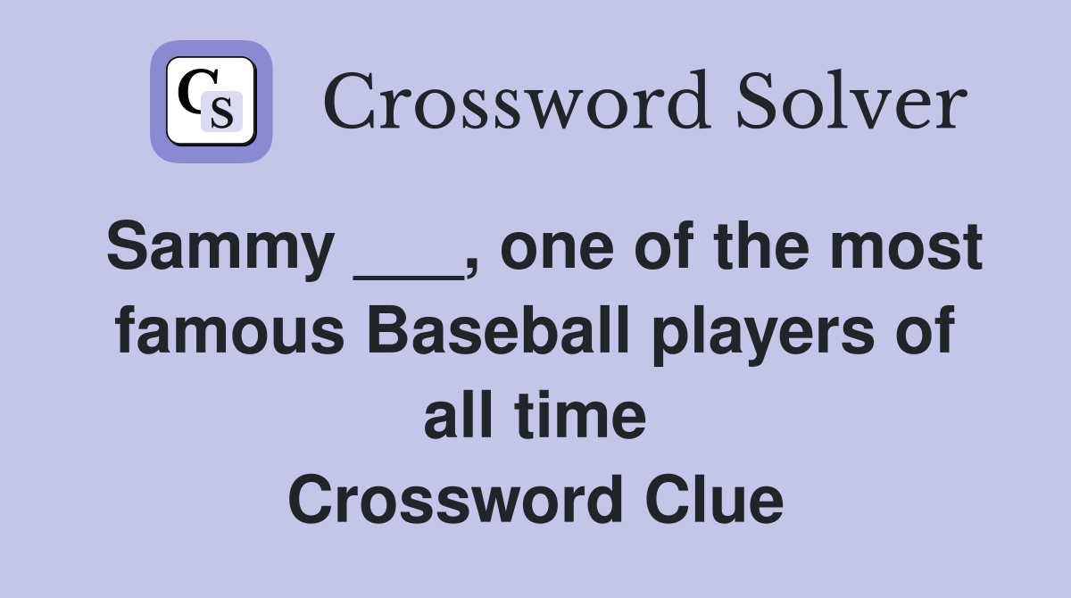 Sammy ___, one of the most famous Baseball players of all time Crossword Clue