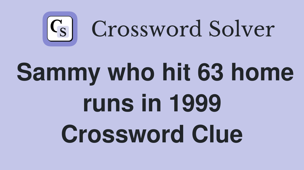 Sammy who hit 63 home runs in 1999 Crossword Clue