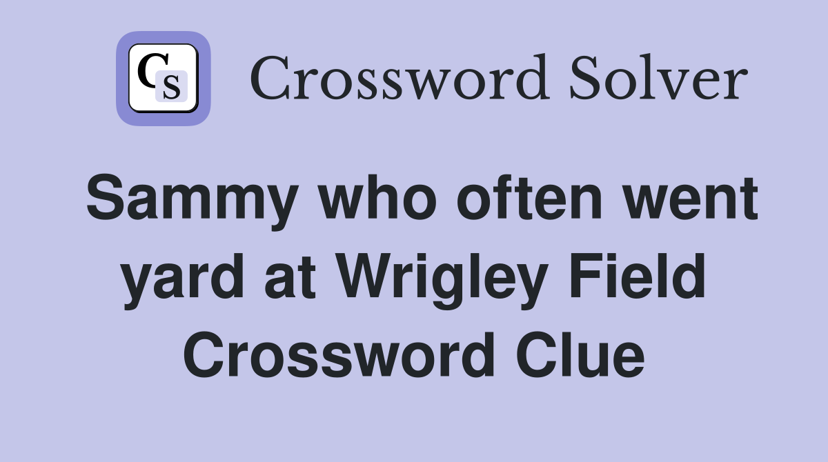 Sammy who often went yard at Wrigley Field Crossword Clue