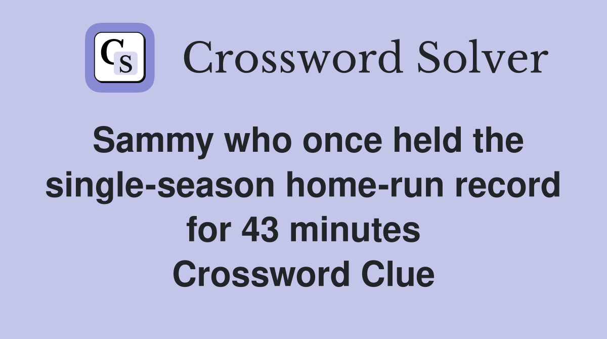 Sammy who once held the single-season home-run record for 43 minutes Crossword Clue