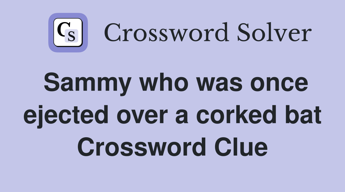 Sammy who was once ejected over a corked bat Crossword Clue
