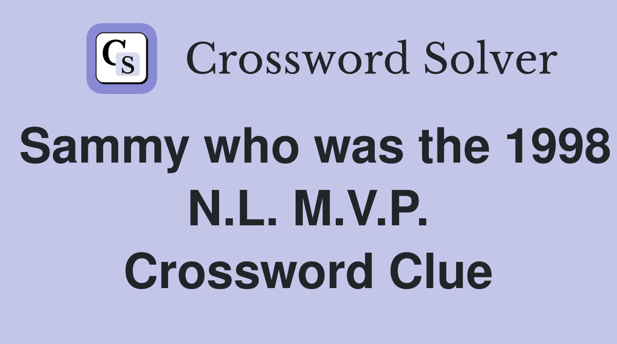 Sammy who was the 1998 N.L. M.V.P. Crossword Clue