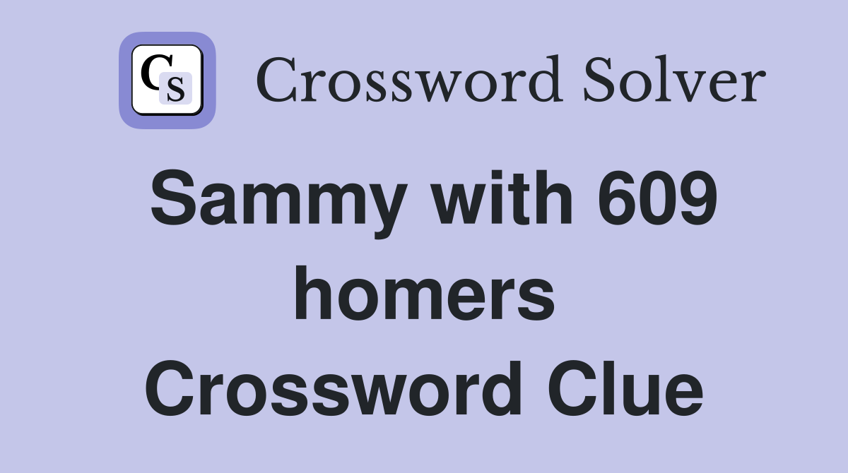 Sammy with 609 homers Crossword Clue