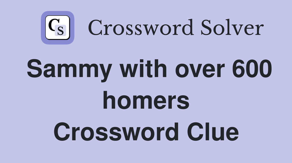 Sammy with over 600 homers Crossword Clue
